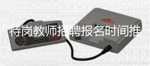 特岗教师招聘报名时间推迟为6月11日~17日
