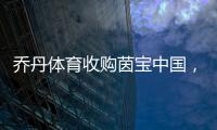 乔丹体育收购茵宝中国，迈进多品牌战略新蓝图