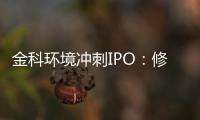 金科环境冲刺IPO：修改财报超80余处这是什么原因？